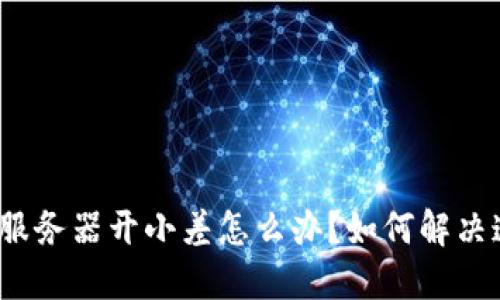 : TP钱包服务器开小差怎么办？如何解决连接问题？