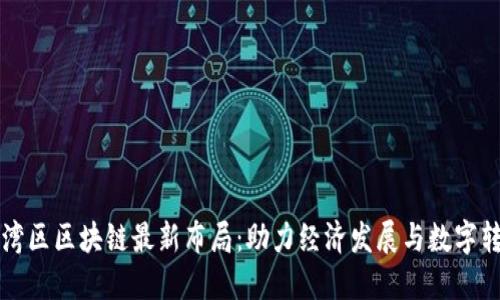 大湾区区块链最新布局：助力经济发展与数字转型