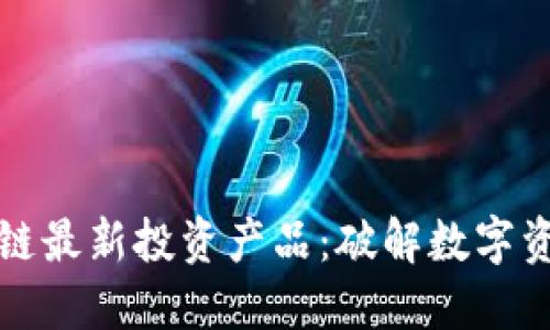 探索区块链最新投资产品：破解数字资产的未来