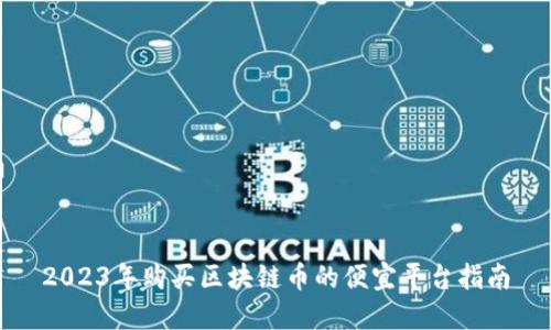 2023年购买区块链币的便宜平台指南