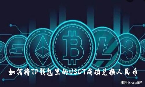 如何将TP钱包里的USDT成功兑换人民币