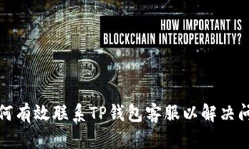 如何有效联系TP钱包客服以解决问题