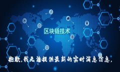 抱歉，我无法提供最新的实时消息信息。