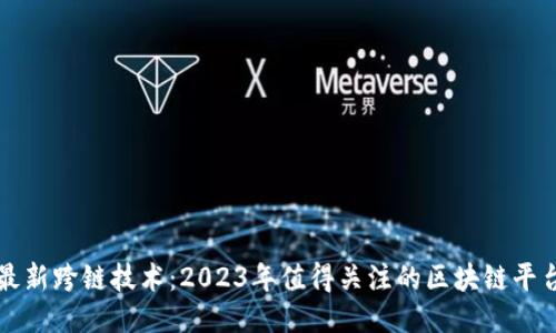最新跨链技术：2023年值得关注的区块链平台