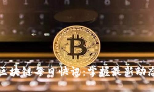比特币区块链每日快讯：掌握最新动态和趋势