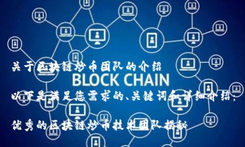 关于区块链炒币团队的介绍

以下是满足您需求的、关键词和详细介绍：

优秀的区块链炒币技术团队揭秘