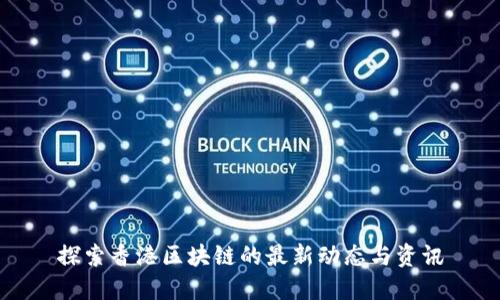 探索香港区块链的最新动态与资讯