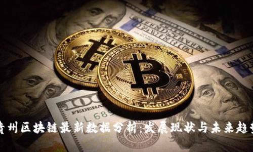 贵州区块链最新数据分析：发展现状与未来趋势