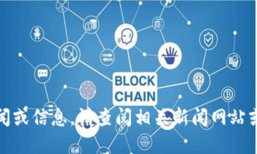 抱歉，我无法提供最新的实时新闻或信息。请查阅相关新闻网站或社交媒体平台以获取最新消息。