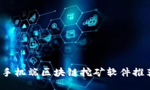 2023年最新手机端区块链挖矿软件推荐与使用指南