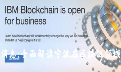 最新宁波区块链消息：全面解读宁波在区块链领域的新动态与机遇