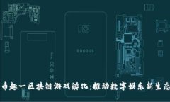 币趣一区块链游戏孵化：推动数字娱乐新生态