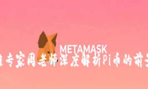 : 区块链专家周老师深度解析Pi币的前景与机制