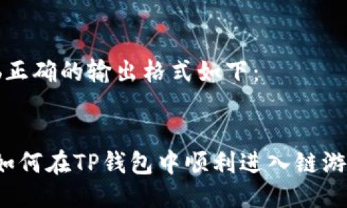 b正确的输出格式如下：


如何在TP钱包中顺利进入链游？
