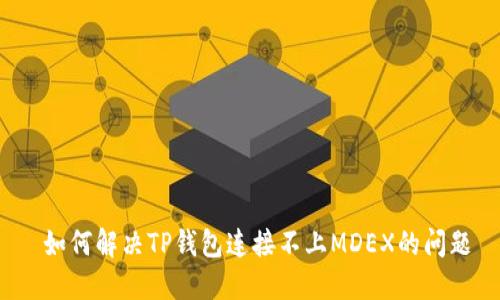  如何解决TP钱包连接不上MDEX的问题