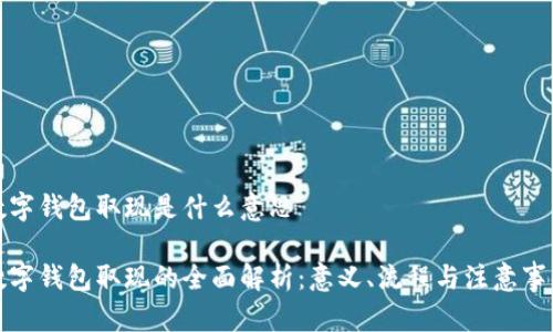 数字钱包取现是什么意思

数字钱包取现的全面解析：意义、流程与注意事项