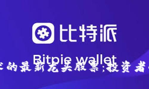 区块链技术的最新龙头股票：投资者的必备指南