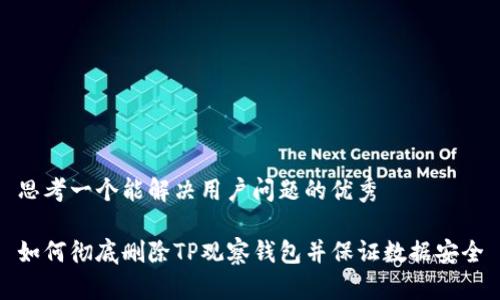 思考一个能解决用户问题的优秀

如何彻底删除TP观察钱包并保证数据安全