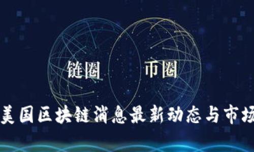 今日美国区块链消息最新动态与市场分析