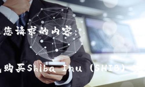 以下是您请求的内容：


TP钱包购买Shiba Inu (SHIB) 完整教程