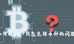 如何解决TP钱包充错币种的问题？