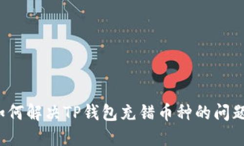 如何解决TP钱包充错币种的问题？