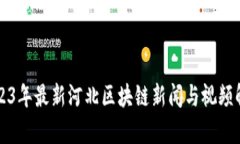 2023年最新河北区块链新闻与视频解析
