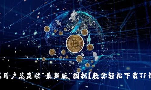 为什么苹果用户总是被“最新版”困扰？教你轻松下载TP钱包旧版本！