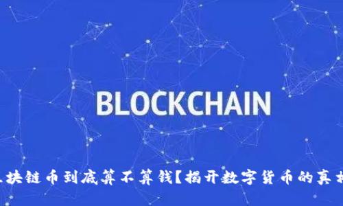 “区块链币到底算不算钱？揭开数字货币的真相！”