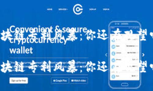 区块链专利风暴：你还在观望吗？

区块链专利风暴：你还在观望吗？