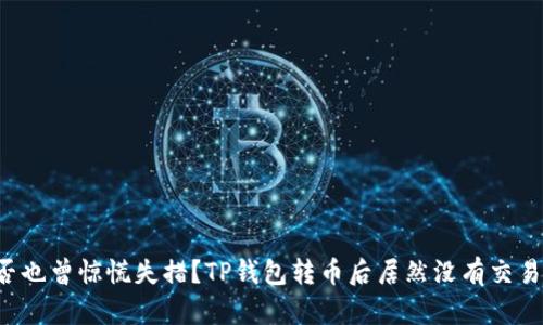 你是否也曾惊慌失措？TP钱包转币后居然没有交易记录！