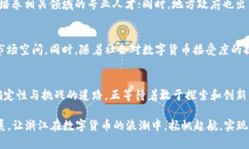   在浙江：区块链与比特币的挑战与机遇 / 
 guanjianci 区块链, 比特币, 浙江 /guanjianci 

引言
随着数字货币的崛起和区块链技术的深入发展，浙江省在这一领域展现出惊人的活力和潜力。人们对于比特币的热情高涨，然而伴随而来的也是质疑和挑战。浙江，这片充满创新精神的土地，究竟能否在区块链和比特币的浪潮中站稳脚跟？在这篇文章中，我们将深入探讨浙江区块链与比特币的现状，面临的挑战，及其未来的发展机遇。

区块链技术的崛起
区块链作为一种去中心化的技术，允许数据在多个计算机上安全地进行共享，这不仅为金融行业带来了变革，也为各个领域的创新提供了可能。浙江省在区块链技术研发和应用方面，依托于丰富的科研资源和良好的产业环境，逐渐成为全国领先的创新中心。从政府到企业，各种项目如雨后春笋般涌现，预示着区块链技术在此地生根发芽，等待着更大的成长空间。

比特币与数字货币的热潮
比特币作为最早也是最知名的数字货币，拥有庞大的市场和忠实的支持者。在浙江，不少投资者和企业家积极参与到比特币的挖掘、交易和应用中。然而，比特币的价格波动性和政策监管的风险，也让许多人对其抱有疑虑。这种矛盾的情感反映了人们对于新事物的接受度和警惕性。在浙江，多数人希望能够把握住这一数字财富的机会，但对于如何在风险和收益之间找到平衡，他们仍然在探索阶段。

政策环境与挑战
尽管浙江在区块链和比特币领域具有优势，然而政策环境的变化却时常为其发展增添了不确定因素。国家对于虚拟货币的监管政策始终存在争议，尤其是比特币的合法性问题。在这样的环境中，浙江的企业和投资者需要敏锐地捕捉政策动向，及时调整战略，以应对不断变化的市场局势。对于不少企业而言，如何在合法合规的前提下，进行创新和探索，是一项不可小觑的挑战。

产业生态的构建
为了支持区块链和比特币的发展，浙江的企业和政府近年来积极构建产业生态圈，从资金、技术到人才等多方面都有所布局。例如，许多高校和科研机构开始设立专门的研究中心，培养相关领域的专业人才；同时，地方政府也出台了相应的扶持政策，鼓励企业进行区块链技术的研发和应用。这种多层次、多维度的生态布局，不仅有助于提高浙江在区块链领域的影响力，还有助于集中资源，推动行业的发展。

未来的机遇与展望
浙江区块链与比特币的发展前景，虽然充满挑战，但同时也蕴含着巨大的机遇。随着技术的不断进步和应用场景的不断拓展，预计将会有更多的行业采用区块链技术，打开全新的市场空间。同时，随着社会对数字货币接受度的提升，投资者对比特币等虚拟货币的关注度也将持续增加。在这样的背景下，浙江有望在数字货币和区块链产业中占据领先地位。

结语
面对区块链和比特币的快速发展，浙江需要抢抓机遇，迎接挑战。在政策、技术、人才等多方面的共同推动下，相信浙江的区块链和比特币产业将迎来更加辉煌的未来。这条充满不确定性与挑战的道路，正等待着敢于探索和创新的你我，共同去开创属于我们的数字经济新时代。 

虽然这片文字不过3900个字的缩影，但它希望能引发关于浙江区块链与比特币的更深思考与探讨。在未来的日子里，期待有更多的人才、企业和政策能够共同推动这一领域的发展，让浙江在数字货币的浪潮中，扬帆起航，实现更伟大的飞跃。