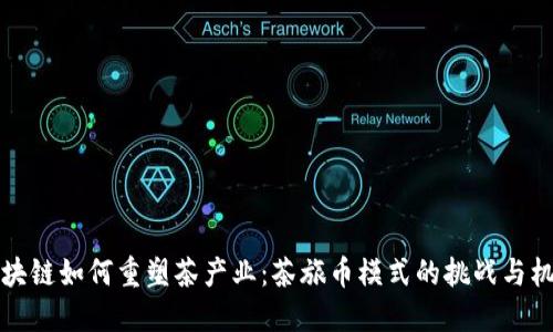 区块链如何重塑茶产业：茶旅币模式的挑战与机遇