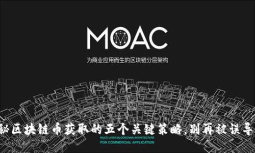 揭秘区块链币获取的五个关键策略，别再被误导了！