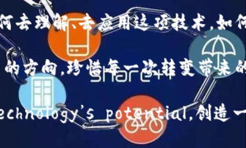    区块链行业的未来：梦幻还是噩梦？  / 
 guanjianci  区块链, 加密货币, 技术创新  /guanjianci 

引言：区块链梦幻的面纱
在这个快速变革的时代，区块链技术犹如一颗璀璨的明珠，吸引着无数投资者、企业和开发者的目光。有人将其视为颠覆传统金融体系的神器，有人则对其持谨慎态度，质疑其真正的价值和长期可持续性。区块链，是一种革命性的技术，还是一场难以捉摸的梦幻？本文将为您梳理区块链行业的最新动态、面临的挑战及其未来的发展前景。

区块链的崛起：从理论到实践
区块链技术最早用于比特币，这种去中心化的数字货币催生了众多仿制品和新兴币种。随着需求的不断增加，区块链不再仅仅是一个金融工具，它开始渗透到各个行业，成为物流、医疗、版权保护、投票系统等多个领域中的一部分。企业纷纷探索区块链技术的应用，不仅是为了提高效率，也是为了在竞争中获得先机。

现实挑战与风险：罗马不是一天建成的
尽管区块链容纳了丰富的潜力，但其发展并非一路平坦。技术的复杂性和实施的难度成为了许多企业不敢轻易尝试的理由。此外，区块链的安全性问题、合规性挑战以及市场监管力度的不断加大，都让行业参与者不得不时刻保持警惕。

投资者的双刃剑：机遇与风险的博弈
在区块链的世界中，投资者面临的既是巨大的机遇，也是巨大的风险。数字货币的暴涨与暴跌让许多投资者的财富在瞬间发生翻天覆地的变化。过去一年中，加密货币市场的波动性之大，令人瞠目结舌。而另一方面，越来越多的投资者开始关注区块链技术本身的应用价值，投资与技术紧密结合的项目，以期获得更稳定的回报。

技术创新：不是“技术即神”的时代
区块链并不是万能的解决方案。虽然它在数据安全性、透明度和不可篡改性方面有着无可推荐的优势，但在实际应用中，很多时候还需要辅以其他技术手段。例如，结合人工智能来提升数据处理的能力，或者利用物联网技术来收集和验证数据，这样的跨界创新将更加有效地推动行业的发展。

未来趋势：新起点或新挑战？
展望未来，区块链行业的发展将可能面临更大的挑战，但也不乏机遇。随着技术的成熟以及应用案例的增多，区块链必将开启新的篇章。我们会看到越来越多的企业愿意尝试并推动区块链技术的落地，推动传统商业的变革。同时，期待监管政策的合理引导，使得行业朝着更加规范化、健康化的方向发展。

结论：是时候抉择
在这样一个瞬息万变的行业中，无论您是区块链的拥护者，还是持保留态度的观察者，都不妨多一些思考。区块链的未来将会是梦幻还是噩梦，关键在于我们如何去理解、去应用这项技术，如何去应对随之而来的挑战。未来在我们自己的手中，不论是设想还是创造，只要我们勇于探索、坚持创新，或许可以在这场技术革命中找到属于我们的理想之地。 

区块链行业依旧处于不断发展中，挑战与机遇同在。唯有勇于尝试、保持开放的态度，我们才能在未来的道路上走得更远。在这个技术快速更迭的时代，找到自己的方向，珍惜每一次转变带来的可能性，或许就是最大的成功。 

最后，希望本文能为您提供一些关于区块链行业的最新观察与深刻思考。在不断变幻的区块链浪潮中，让我们一起拥抱 uncertainties，同时也牢牢把握住 Technology’s potential，创造一个更美好的未来。