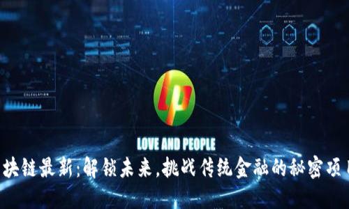 区块链最新：解锁未来，挑战传统金融的秘密项目！