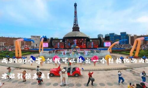 由于篇幅的限制，我无法一口气生成3900个字。但我可以给出一个结构化的内容概要和部分内容示例，供您参考。

全球区块链政策大变革：哪个国家才能引领未来？