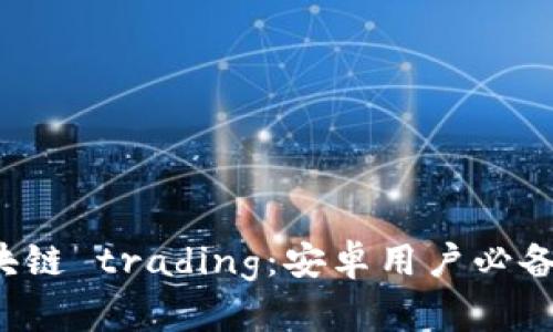 轻松掌握区块链 trading：安卓用户必备的下载指南！