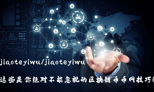 jiaoteyiwu/jiaoteyiwu

这些是你绝对不能忽视的区块链币币网技巧！
