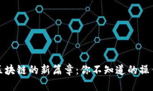 揭开区块链的新篇章：你不知道的操作技巧