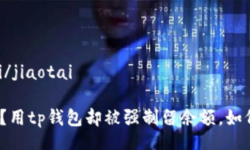 jiaotai/jiaotai

想清空？用tp钱包却被强制留余额，如何破局？