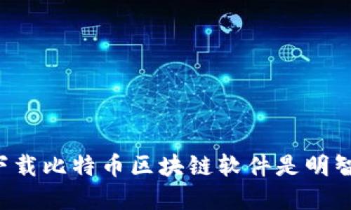 为什么下载比特币区块链软件是明智的选择？