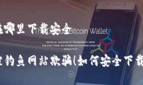 tp钱包在哪里下载安全

不要再被钓鱼网站欺骗！如何安全下载TP钱包?