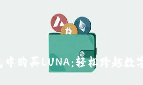 如何在TP钱包中购买LUNA：轻松跨越数字货币的障碍！
