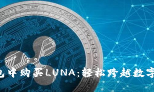 如何在TP钱包中购买LUNA：轻松跨越数字货币的障碍！