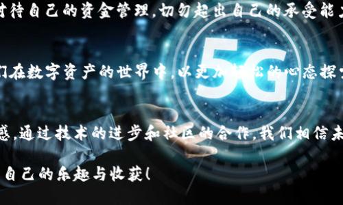   快来解锁TP钱包中购买加密货币的博饼秘籍！ / 
 guanjianci TP钱包, 博饼, 买币 /guanjianci 

引言：探索加密世界的新方法
在当今这个数字化迅速发展的时代，越来越多的人开始接触和投资加密货币。然而，对于许多新手来说，如何安全地购买和管理这些虚拟资产仍然是一个复杂的挑战。TP钱包作为一款备受欢迎的数字资产钱包，吸引了众多用户。而博饼，则是一个新兴的购买加密货币的方式，这种互动性和趣味性的挑战使得用户能够在参与中享受游戏的快乐，同时完成买币的目的。

TP钱包简介及其优势
TP钱包是一款集多功能于一身的数字资产管理工具，支持多种主流的区块链资产。其用户友好的界面和强大的安全性能，使得无论是新手还是经验丰富的用户，都能够轻松上手。在TP钱包中，你不仅能方便地查看和管理你的数字资产，还能通过不同的方式参与市场交易。这就是为什么越来越多人选择TP钱包作为他们数字资产的首选平台。

博饼的玩法和魅力
博饼，是一种源自传统的骰子游戏，现如今这个概念被引入到数字资产购买中。其核心思想是在一个互动的环境中增加投资的趣味性。用户可以通过投骰子、挑战朋友等方式，决定自己能购买的币种和数量。这种机制不仅为用户提供了更多的选择，也让购买加密货币的过程变得更加富有乐趣。

如何在TP钱包中使用博饼购买币
接下来，我们将详细介绍如何在TP钱包中通过博饼进行购买。虽然初看起来，操作步骤可能有些复杂，但只要掌握了基本的流程，就能轻松享受这一新潮体验。

h4第一步：下载和注册TP钱包/h4
首先，确保你的手机上安装了TP钱包应用。你可以在各大应用商店中找到该应用。下载完成后，按照提示进行注册，创建你的数字钱包。在注册的过程中，请务必妥善保管好你的助记词和私钥，这对安全管理你的资产至关重要。

h4第二步：充值资金/h4
为了参与博饼，你需要先往你的TP钱包充值。你可以通过其他平台或者朋友之间转账等方式，将法定货币或其他数字货币转入你的TP钱包。充值成功后，你就可以准备好参与博饼游戏了。

h4第三步：参与博饼活动/h4
在TP钱包的首页，你会找到“博饼”相关的链接或按钮，点击进入活动页面。通常，平台会提供一些规则说明，你可以先熟悉一下这些规则，以便于在游戏中能有更好的表现。根据活动的不同，可能需要你选择参与的等级和赔率。对于新手来说，建议先从低风险的选项入手。

h4第四步：进行博饼骰子投掷/h4
参与博饼后，你将会被要求进行骰子投掷。根据你投出的结果，你可能会获得不同的积分或其他奖励。这些积分可以用来抵扣你购币的部分金额，甚至直接兑换成特定币种。要记住，这些投掷的结果往往是随机的，所以保持良好的心态至关重要，不要因为一次的失败而气馁。

h4第五步：选择购买的币种/h4
在博饼活动中获得积分后，你将进入币种选择环节。TP钱包支持多种主流加密货币的交易。在这一过程中，建议你提前了解当前市场上币种的动态以及它们的优缺点，以便做出明智的投资决策。

h4第六步：确认交易/h4
选择好币种后，你将需要确认购买的数量和总金额。请仔细检查交易信息，确保没有错误，一旦确认，交易将无法更改。完成所有步骤后，你就可以点击“购买”按钮，进入支付环节。

h4第七步：查看交易结果/h4
在交易完成后，你可以在TP钱包中查看你的资产变动情况。这时，你不仅能看到自己新购买的币种，还能体验到博饼游戏带来的乐趣和成就感。成功买币的感觉，简直令人振奋。

博饼的乐趣与风险
虽然博饼为用户提供了一种新颖、有趣的方式来购买加密货币，但我们也要意识到其中潜在的风险。加密货币的市场波动性极高，因此，用户在博饼时需要谨慎对待自己的资金管理，切勿超出自己的承受能力。此外，参与博饼的过程中，保持理性和冷静也是十分重要的，以便在收益与风险之间做出更佳的平衡。

总结：开启你的加密资产新体验
通过TP钱包的博饼功能，用户不仅能轻松参与加密货币的购买，还能在享受游戏乐趣的同时，增进对市场的了解。这是一种将投资与娱乐结合的全新尝试，让我们在数字资产的世界中，以更加轻松的心态探索未来。

未来展望：博饼的创新发展
随着加密货币市场的发展，像博饼这样的互动方式将会越来越被广泛接受和使用。这为用户提供了更加多样化的投资选择，同时也提升了用户的参与感与体验感。通过技术的进步和社区的合作，我们相信未来的博饼还将推出更多创新玩法，丰富用户的投资经历。

无论你是新手还是老手，TP钱包结合博饼的策略都值得你亲身体验。正如生活中的每一次挑战，都蕴含着成长的机会。愿每位探索者都能在这一过程中找到属于自己的乐趣与收获！