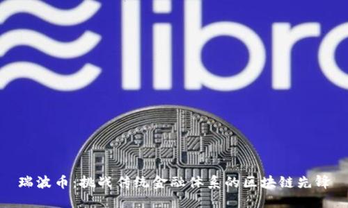 瑞波币：挑战传统金融体系的区块链先锋