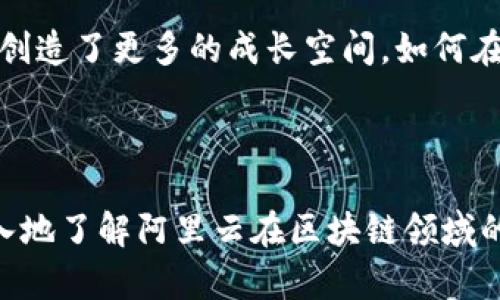目前，我不能直接提供最新的阿里云区块链财报内容，因为这些信息会随着时间而变化，并且我只能提供在2023年10月之前的信息。不过，我可以告诉你如何找到这类信息以及一些相关的背景知识。

### 如何获取最新的阿里云区块链财报

1. **官方网站**：访问阿里巴巴集团的官方网站，查找投资者关系页面。在此页面上，通常会发布最新的财报、年度报告和其他相关信息。
   
2. **财经新闻网站**：关注如新浪财经、网易财经、彭博社及路透社等主流财经新闻网站。这些平台通常会报道大型公司的财务动态，包括阿里云的商业表现。

3. **社交媒体**：阿里巴巴的官方社交媒体账户（如微博、Twitter等）上也可能会分享财报的要点和分析。

4. **财务分析师报告**：一些投资银行和研究机构会提供关于阿里云及其区块链业务表现的分析报告，这些通常需要订阅或付费获取。

### 阿里云区块链的基金会和市场表现

阿里云的区块链服务在国内外都引起了广泛关注，尤其是近年来区块链技术的快速发展和应用推广。阿里云通过提供区块链基础设施及相关服务，帮助企业和开发者构建及管理区块链应用，推动了技术的实际应用。

区块链技术在金融、供应链、医疗等多个行业都有广泛的应用场景，阿里云在这方面逐渐占据了市场的一席之地。这不仅仅体现在产品的创新上，而且在服务的灵活性和技术的稳定性上，阿里云都表现出了强大的竞争力。

### 区块链的挑战与机遇

尽管阿里云在区块链领域取得了一定的成就，但行业内仍然面临许多挑战。在数据隐私、交易速度和法规的合规性方面，区块链技术依然需要不断改进和创新。此外，随着市场竞争的加剧，如何保持技术的领先性、提供优质的客户服务也是每一个云服务提供商必须面对的课题。

在机遇方面，全球对于区块链技术的认可度持续提高，企业对区块链的信心逐渐加深，市场需求也在不断攀升，这为阿里云创造了更多的成长空间。如何在这样的环境中抓住机遇，服务和技术策略，是阿里云需要不断思考的问题。

### 小结

总的来说，阿里云区块链的最新财报及其表现是一个值得关注的话题。通过您自己的研究和阅读相关报告，您将能够更深入地了解阿里云在区块链领域的发展情况以及未来的潜在走向。如果您有具体的内容需求或者具体问题，欢迎随时提问。