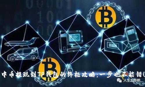 中币提现到TP钱包的终极攻略：一步也不能错！