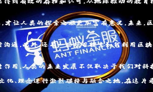   火星新纪元：区块链如何改变人类的未来？ /   
 guanjianci 区块链, 火星, 人类未来 /guanjianci 

探索太空与区块链的结合
在当今这个科技飞速发展的时代，火星探索已经不再是科幻电影中的场景，而是正在向我们走来的一项伟大事业。随着人类逐步向火星迈进，区块链作为一种去中心化的技术，正逐渐展现出它在新世界中扮演的关键角色。它不仅能够帮助我们解决在地球的诸多问题，还能为我们在外太空的生活提供全新的视角与可能性。

火星探索的重大意义
火星，太阳系内最有可能成为人类第二家园的星球，是科学家们追求探索的目标。它的日夜温差、稀薄的氛围以及水冰的存在，都使科学家们相信，火星上或许存在适合人类生存的条件。从历史上看，每当人类进行大规模的探索和迁移时，科技的发展总是一路相伴而行。目前，随着人类载人航天技术的突破，火星探索已进入了实质性阶段。

区块链在太空探索中的应用
那么，区块链技术究竟能为火星探索带来哪些变化呢？首先，区块链技术可以在太空探索中提供高度安全的数据存储解决方案。由于太空中的环境极为复杂，数据的实时传输和存储至关重要。使用区块链的去中心化特性，不仅可以实时采集和分析火星数据，还能防止数据被篡改或丢失，这在科学研究中是极为重要的。

透明与信任：区块链的优势
此外，区块链的透明性可以建立起数据共享的信任机制。例如，各国太空探索机构、科研团队和私人企业，能够通过区块链分享来自火星的科研数据。这样的信任基础不仅能减少科研中的竞争与猜疑，还能促进国际间的合作。毕竟，研究火星不应是某一个国家的战场，而是全人类共同的使命。

经济模式的重构
除了数据管理，区块链还将有可能重构火星上的经济模式。在火星上进行资源开发与利用，将面临重重挑战，比如资源的产权归属、利益分配等问题。区块链可以通过智能合约和代币系统实现资源分配的公平与透明，让参与者能够对共享资源进行高效、公平的管理。可以想象，未来的火星矿工可能会通过智能合约获取他们的劳动收益，而这一切都将在区块链的监督下实现。

火星上的社区与文化
如果把火星视为一个新的社区，区块链就成为连接这个社区内外的纽带。人类在火星建立新的生活方式时，如何融入与自身文化的传承是一个巨大的挑战。而通过区块链，人们不仅可以在火星上写下新的历史篇章，还能够将地球上的文化、艺术等通过数字方式转移到火星。例如，火星本土的社区可能会建立其独特的数字货币，成为相互交易的基础。

教育与技术传递
教育是连接两个世界的桥梁。在火星上，新的生活与工作模式将促使教育体系的重构。区块链可以用来建立透明的教育记录和历史，使每个人的学习经历和成就都能得到有效的存档和认可。从地球推动的教育模式往往不一定适用于火星，因此如何利用区块链为适应新环境而定制的教育体系成为关注的焦点。

未来的挑战与机遇
当然，探索火星的路途并非一帆风顺，区块链在此过程中也会面临诸多挑战。从技术的成熟度到法律和伦理的考量，都是接下来需要解决的问题。然而，正是这些挑战，才让人类的探索之旅更加富有意义。未来，区块链可能会成为火星殖民的基石，支持我们在这个新世界中的生存与发展。

落地的应用：火星项目的现状
随着各国太空机构和私人企业对火星的关注不断加深，已经涌现出许多与区块链相关的项目。比如，有团队致力于开发基于区块链的通信系统，以确保在火星的实时沟通。此外，还有一些项目探索如何利用区块链技术进行资源管理和分配，这些都是实践中的探索与尝试。

总结与展望
综上所述，火星不仅是一个科学探索的目标，同时也是一块全新的实验田。区块链技术能否在这片新土地上扎根并茁壮成长，将在未来的火星探测与殖民中发挥关键作用。人类的未来发展不仅取决于我们对科技的掌握，更在于我们如何利用这些工具，去解决在宇宙中遇到的新问题和挑战。火星的研究与发展，或许将为人类科技的未来开创出全新的局面。

随着人类的探索不断深入，区块链技术与火星的结合，无疑将迈入一个崭新的时代。也许在未来的某一天，我们将看到一个既科学又人文的新火星，一个可以让不同文化、理念进行激烈碰撞与融合之地。在这片希望的土地上，区块链的去中心化特性，将会引领新的人类文明重塑，更加富有生机与活力。